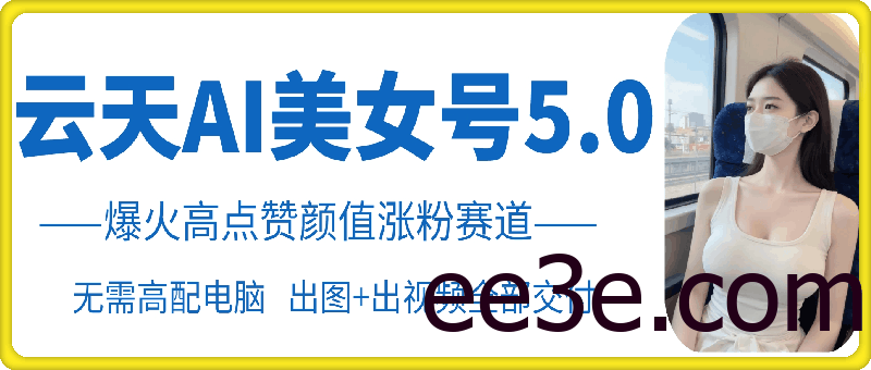 云天AI美女号5.0，爆火高点赞颜值涨粉赛道