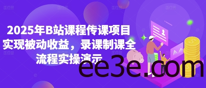 2025年B站课程传课项目实现被动收益，录课制课全流程实操演示