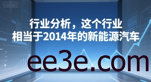 付费文章：行业分析，这个行业，相当于2014年的新能源汽车