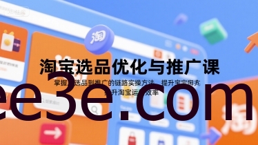 淘宝选品优化与推广课，掌握从选品到推广的全链路实操方法，提升淘宝运营效率