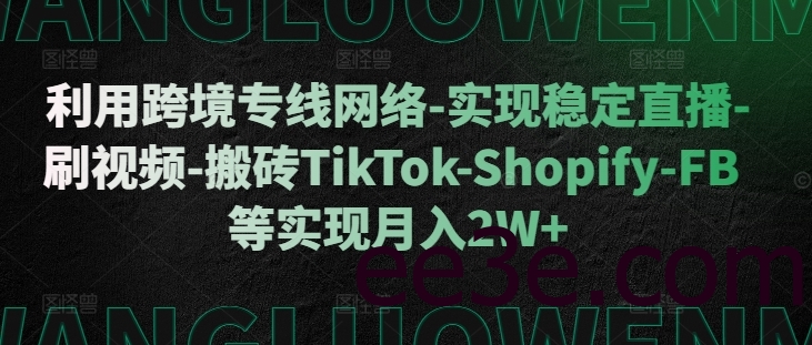 利用跨境专线网络-实现稳定直播-刷视频-搬砖TikTok-Shopify-FB等实现月入2W+【揭秘】
