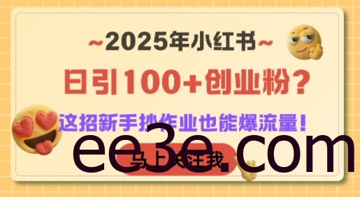 2025年小红书日引100+创业粉？这招新手抄作业也能爆流量！