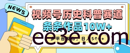 视频号历史科普赛道，条条作品10W+，多平台发布，助你变现收益翻倍