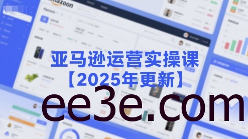 亚马逊运营实操课【2025年更新】主要内容包括亚马逊选品策略解析，选品重点方法、新品口诀必学等