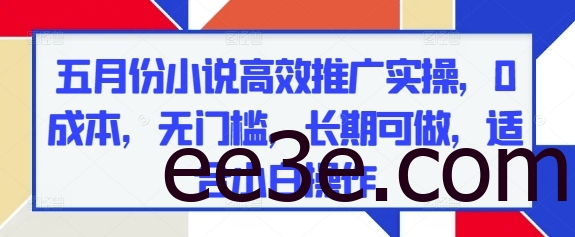 五月份小说高效推广实操，0成本，无门槛，长期可做，适合小白操作