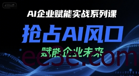 AI企业赋能实战系列课，抢占AI风口，赋能企业未来