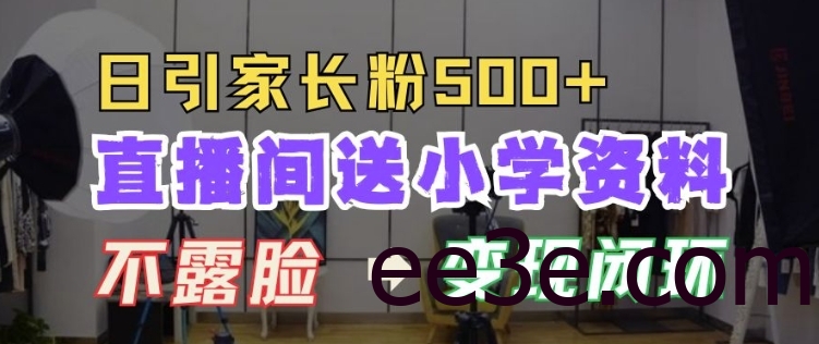 直播间送小学资料，每天引流家长粉500+，变现闭环模式【揭秘】
