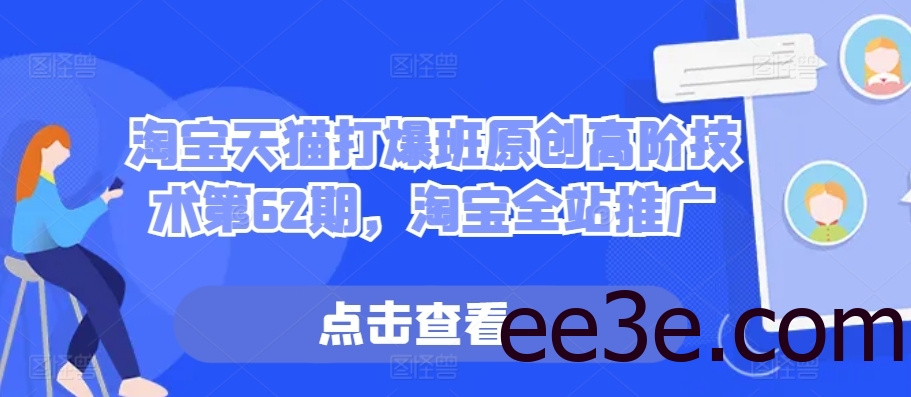淘宝天猫打爆班原创高阶技术第62期，淘宝全站推广