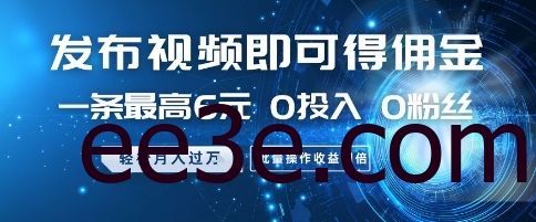 发布视频即可得佣金，一条最高6元，0投入 0粉丝 会发视频就行，月入过W，批量操作收益翻倍【揭秘】