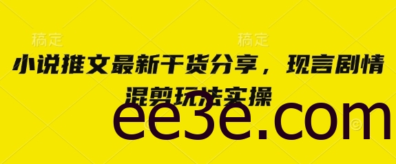小说推文最新干货分享，现言剧情混剪玩法实操