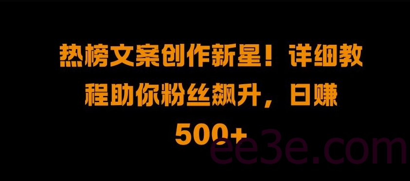 热榜文案创作新星!详细教程助你粉丝飙升，日入500+【揭秘】