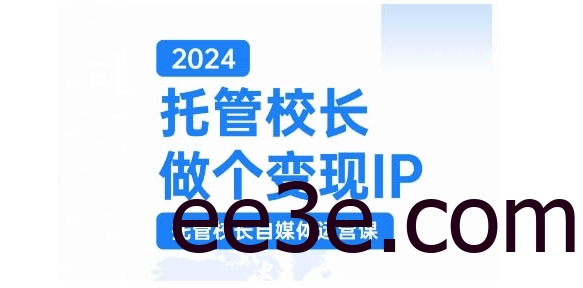 2024托管校长做个变现IP，托管校长自媒体运营课，利用短视频实现校区利润翻番
