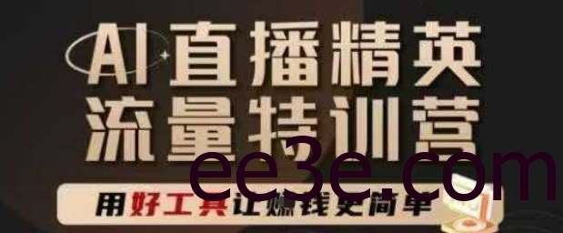 AI直播精英官方特训营，直播底层逻辑和ai实操技巧，用好工具让挣米更简单