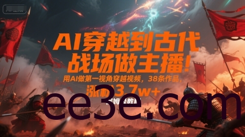 AI穿越到古代战场做主播！用AI做第一视角穿越视频，38条作品，涨粉3.7w+，保姆级教程