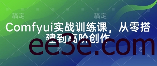 Comfyui实战训练课，从零搭建到高阶创作