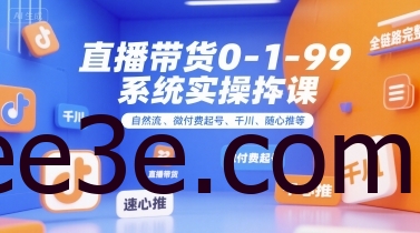 直播带货0~1~99系统实操课，自然流、微付费​起号、千川、随心推等，直播带货全链路完整逻辑