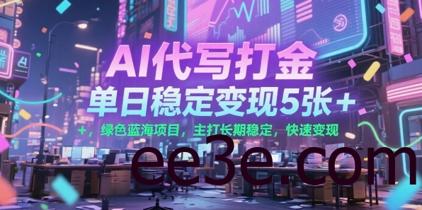 AI代写打金，单日稳定变现5张+，绿色蓝海项目，主打长期稳定，快速变现【揭秘】