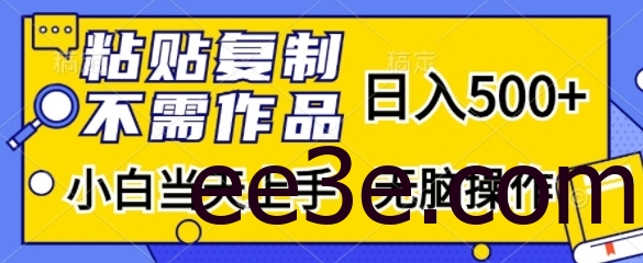 粘贴复制，无需作品，日入500+，小白当天上手，无脑操作
