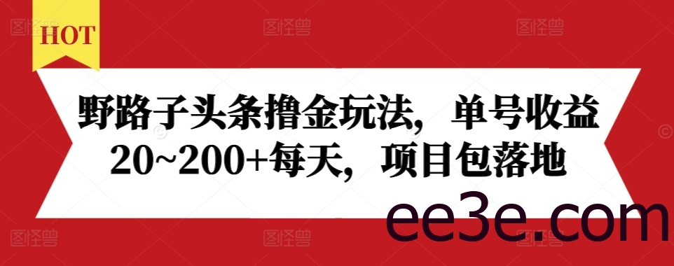 野路子头条撸金玩法，单号收益20~200+每天，项目包落地