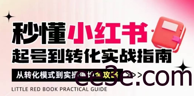 秒懂小红书-起号到转化实战指南，​从转化模式到实操落地全攻略，让你破解流量玄学，做得有结果