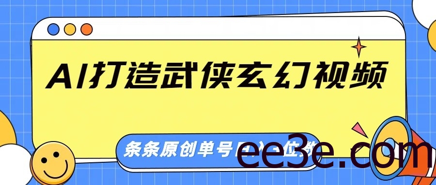 AI打造武侠玄幻视频，条条原创、画风惊艳，单号轻松日入三位数