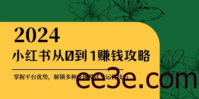 小红书从0到1赚钱攻略：掌握平台优势，解锁多种变现赚钱模式与运营技巧