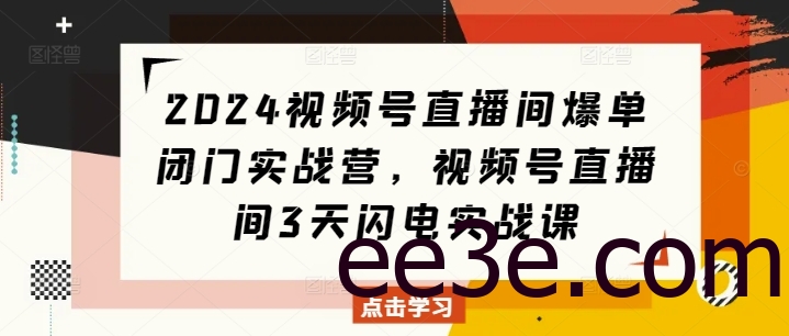 2024视频号直播间爆单闭门实战营，视频号直播间3天闪电实战课