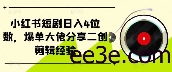 小红书短剧日入4位数，爆单大佬分享二创剪辑经验