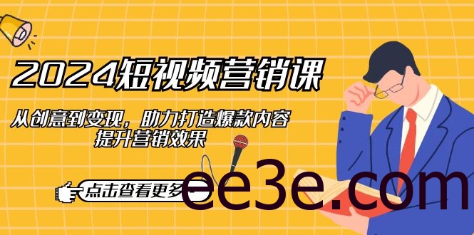 2024短视频营销课：从创意到变现，助力打造爆款内容，提升营销效果