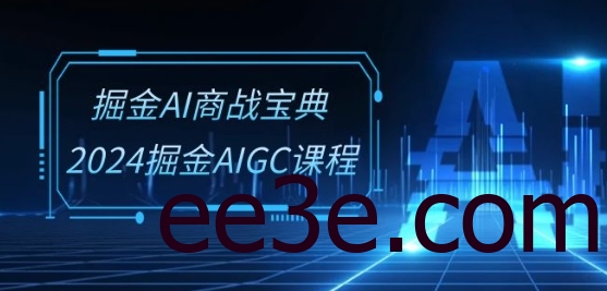 掘金AI商战宝典-系统班：2024掘金AIGC课程(30节视频课)
