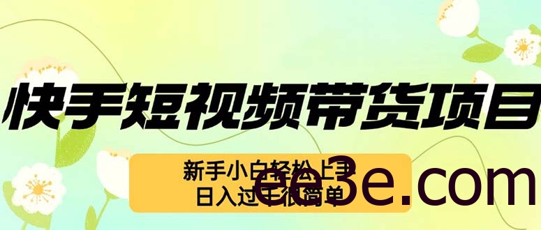 快手短视频带货项目，最新玩法 新手小白轻松上手，日入过千很简单
