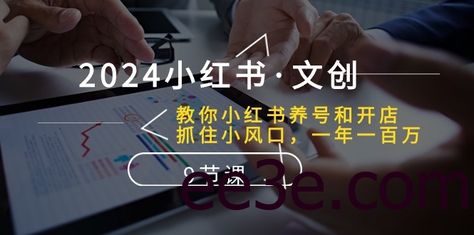 2024小红书·文创：教你小红书养号和开店、抓住小风口 一年一百万 (9节课)
