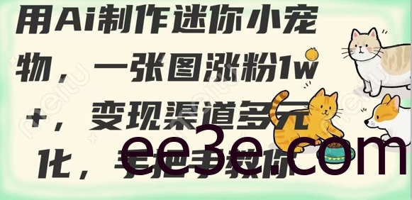 用AI制作迷你小宠物，一张图涨粉1w+，变现渠道多元化，手把手教你
