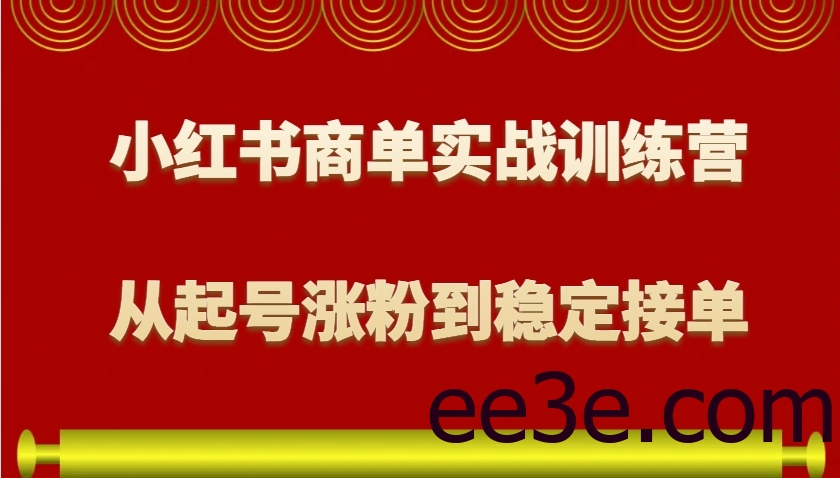 小红书商单实战训练营，从0到1教你如何变现，从起号涨粉到稳定接单，适合新手