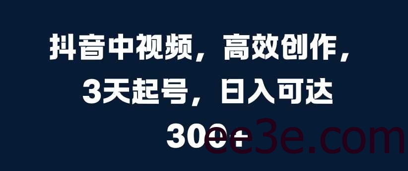 抖音中视频，高效创作，3天起号，日入可达3张【揭秘】
