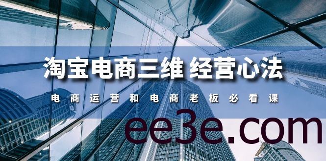 淘宝电商三维经营心法：电商运营和电商老板必看课（59节课）