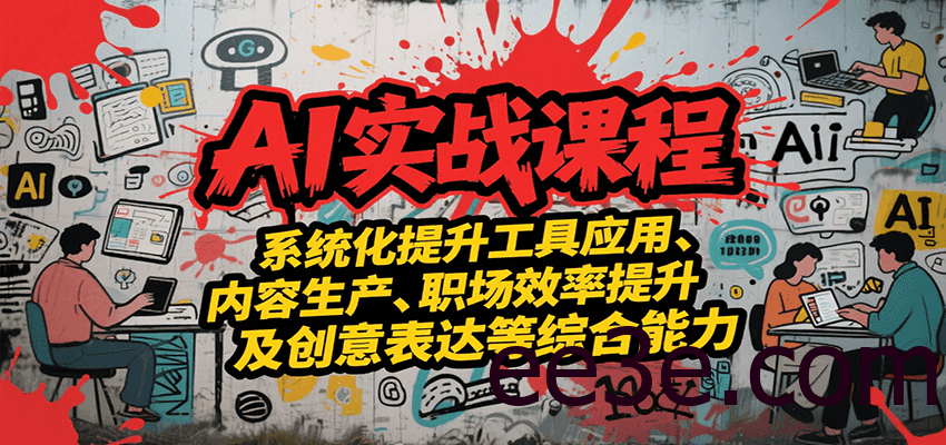 AI实战系统课程，提升工具应用、内容生产、职场效率提升及创意表达等综合能力