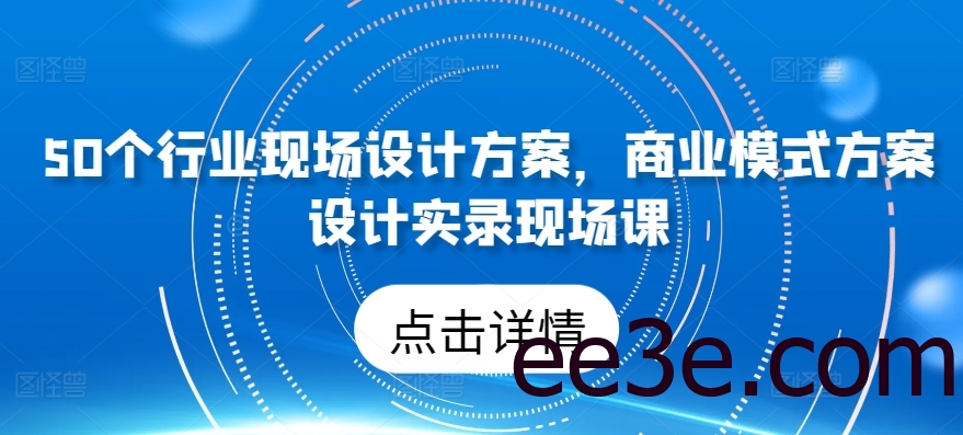 50个行业现场设计方案，​商业模式方案设计实录现场课