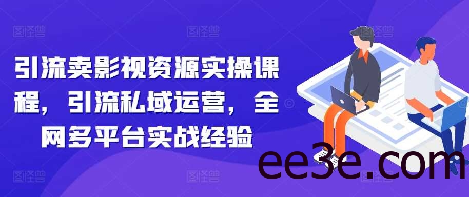 引流卖影视资源实操课程，引流私域运营，全网多平台实战经验