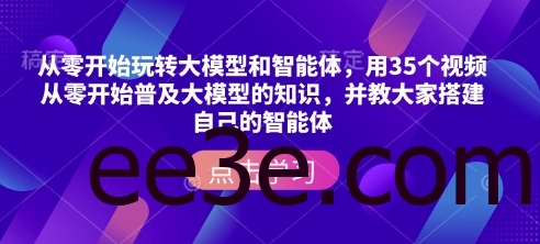 从零开始玩转大模型和智能体，​用35个视频从零开始普及大模型的知识，并教大家搭建自己的智能体