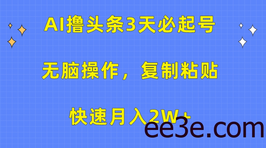 AI撸头条3天必起号，无脑操作3分钟1条，复制粘贴保守月入2W+