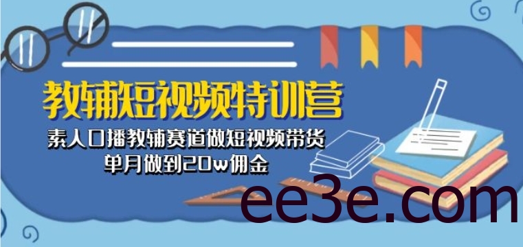 教辅短视频特训营： 素人口播教辅赛道做短视频带货，单月做到20w佣金