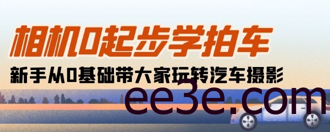 相机0起步学拍车：新手从0基础带大家玩转汽车摄影(18节课)