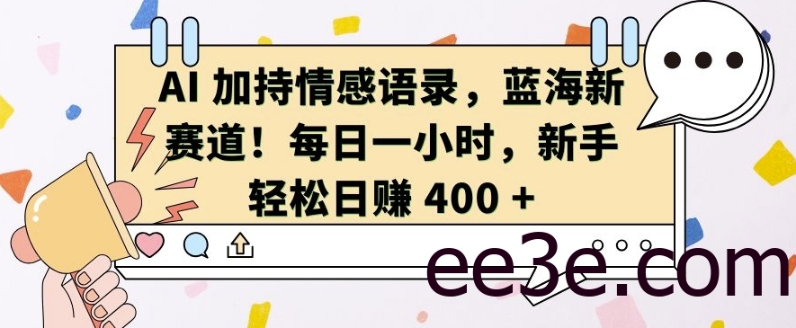 AI 加持情感语录，蓝海新赛道，每日一小时，新手轻松日入 400【揭秘】