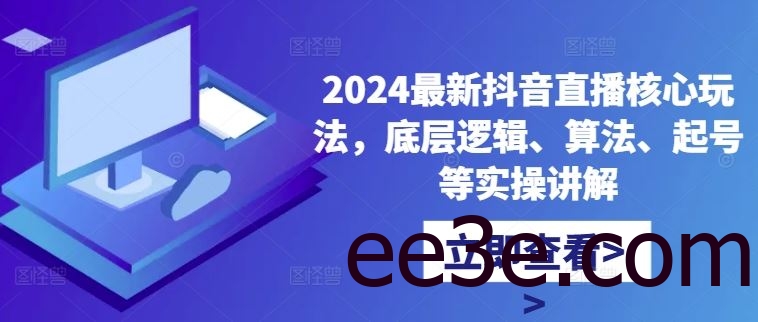 2024最新抖音直播核心玩法，底层逻辑、算法、起号等实操讲解