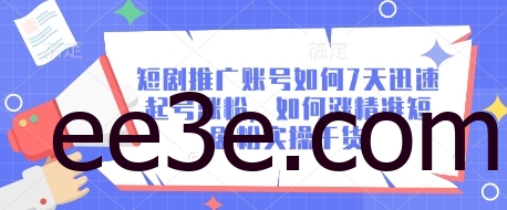 短剧推广账号如何7天迅速起号涨粉，如何涨精准短剧粉实操干货