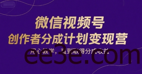 微信视频号创作者分成计划变现营，用心教学，直到取得分成收益