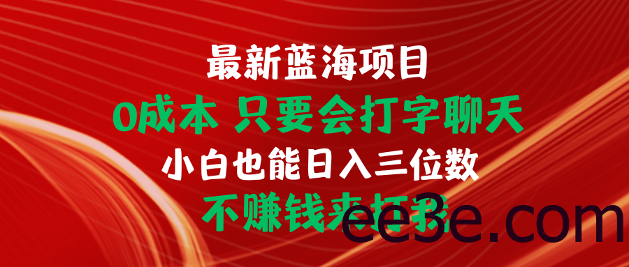 最新蓝海项目 0成本 只要会打字聊天 小白也能日入三位数 不赚钱来打我