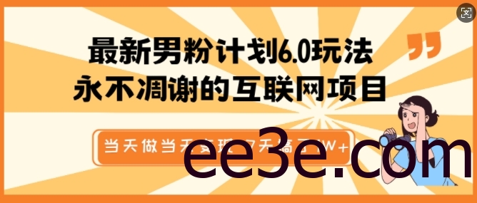 最新男粉计划6.0玩法，永不凋谢的互联网项目，当天做当天变现，视频包原创，7天搞了1个W