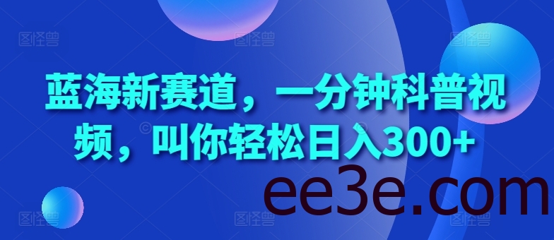 蓝海新赛道，一分钟科普视频，叫你轻松日入300+【揭秘】